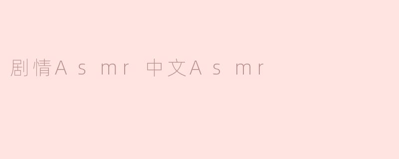 沉浸在剧情ASMR的奇妙世界：中文ASMR的魅力