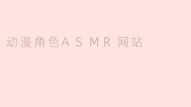 什么是动漫角色ASMR网站？**