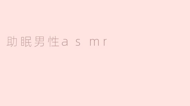 助眠男性ASMR：宁静夜晚的轻柔伴侣
