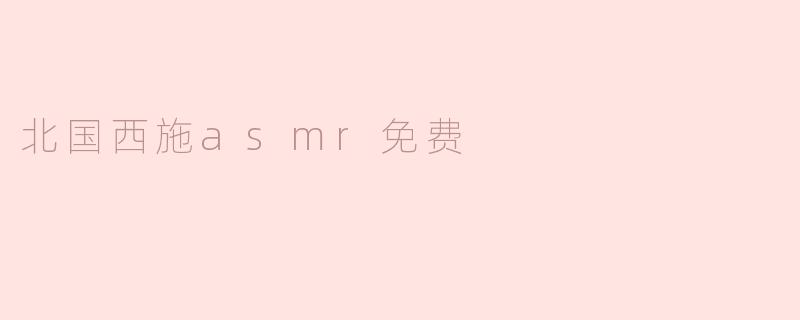 北国西施asmr免费