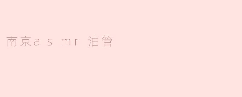 南京的ASMR油管频道有哪些推荐？