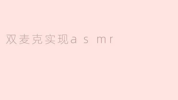 什么是双麦克实现ASMR，它是如何增强听觉体验的？****