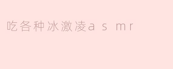 吃各种冰激凌的ASMR有哪些特别的地方？****