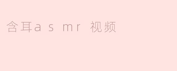 什么是含耳ASMR视频，它有什么吸引人的地方？****