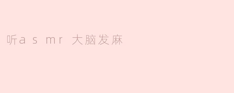 ### 奇妙的ASMR体验：为何大脑会感到“发麻”