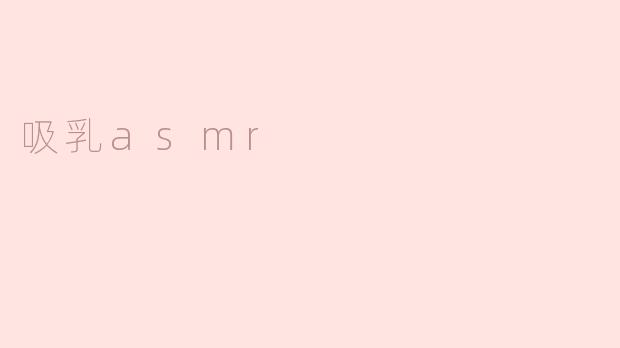 ### 探秘吸乳ASMR：舒缓心灵的声音世界