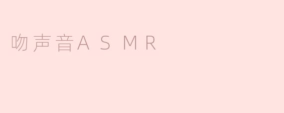 什么是吻声音ASMR，它带来怎样的体验？****