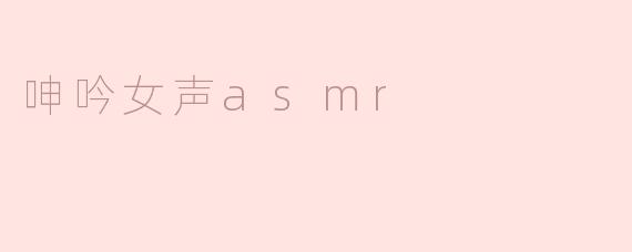 什么是呻吟女声ASMR，它有什么样的效果？****