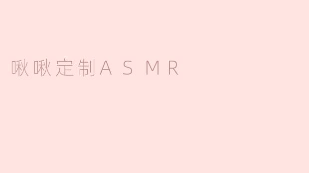 啾啾定制ASMR是什么？****