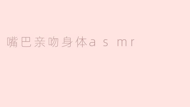 嘴巴亲吻身体asmr