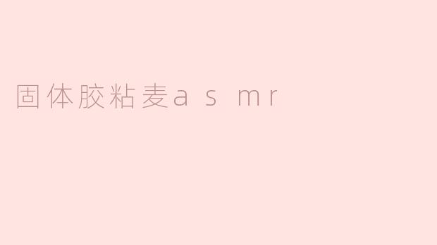 ### 享受“固体胶粘麦ASMR”的静谧时光