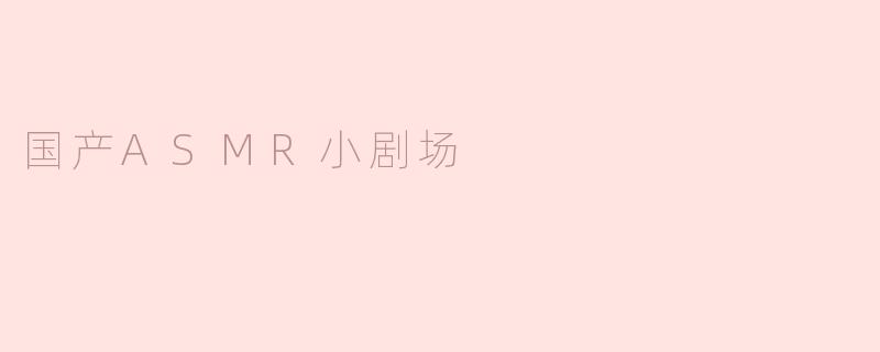 国产ASMR小剧场