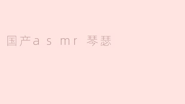 ### 细腻与温婉交织——国产ASMR琴瑟的魅力