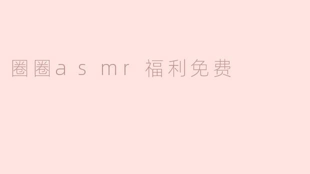 圈圈asmr福利免费