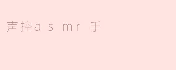 探索“声控ASMR手”的魅力与应用