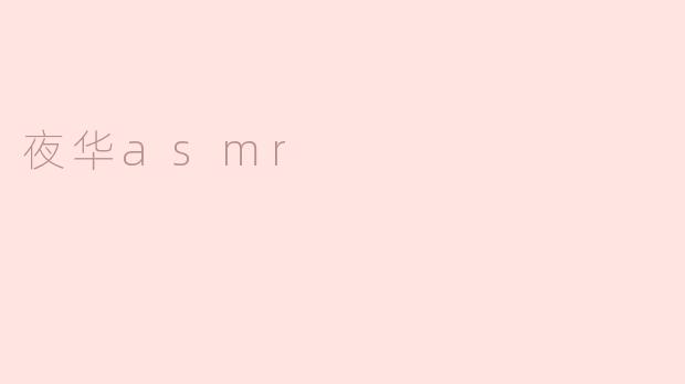 夜华ASMR：沉浸在梦幻耳语中的宁静时光