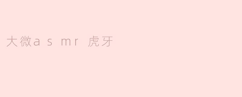 ### 探秘“大微asmr虎牙”：声音的艺术与灵魂的慰藉