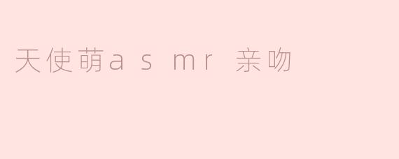 天使萌asmr亲吻