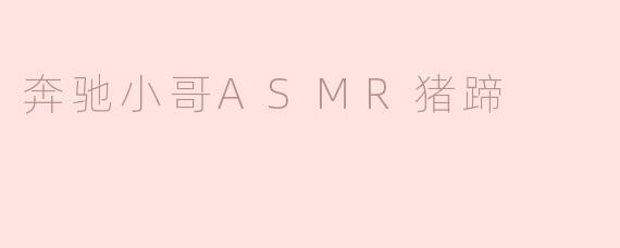 ### 奔驰小哥带来的独特ASMR体验——猪蹄的魅力
