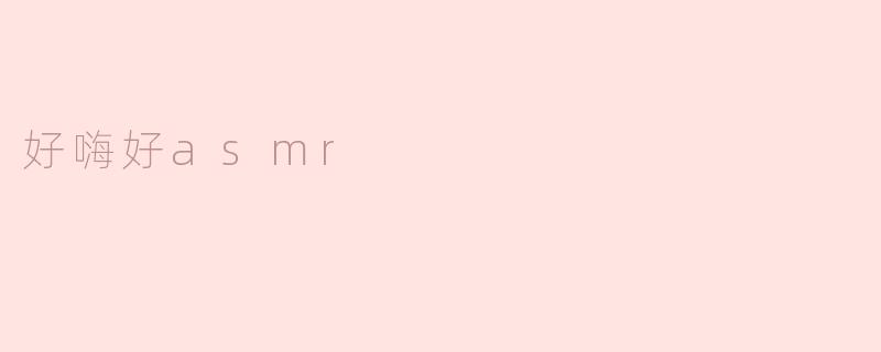 好嗨好asmr