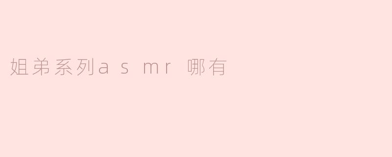 姐弟系列asmr哪有