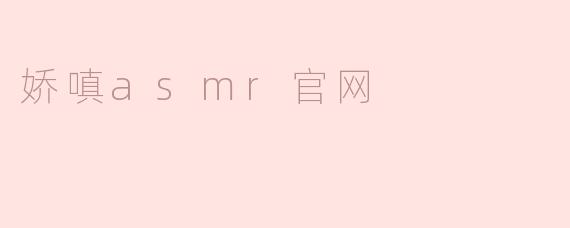 娇嗔asmr官网