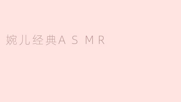 ### 探秘“婉儿经典ASMR”：听觉的宁静与心灵的放松
