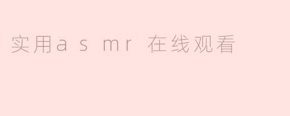什么是实用的ASMR，如何在线观看？****