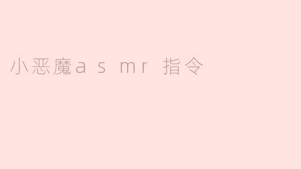 探索小恶魔ASMR指令的魅力：放松与沉浸的声音之旅