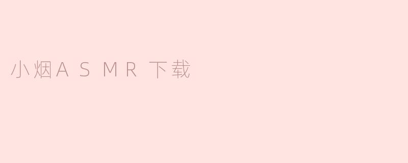 ### 小烟ASMR下载：享受声音的宁静与放松