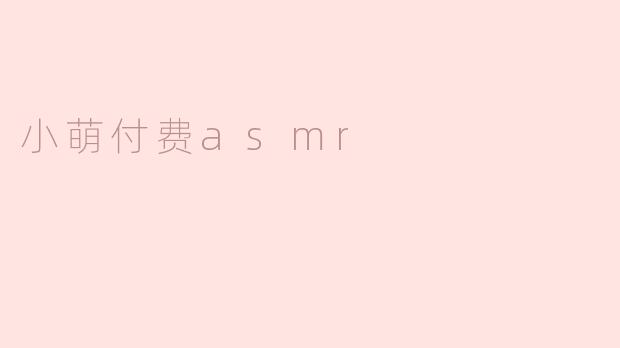 小萌付费asmr