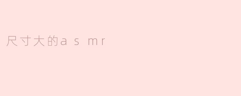 尺寸大的asmr