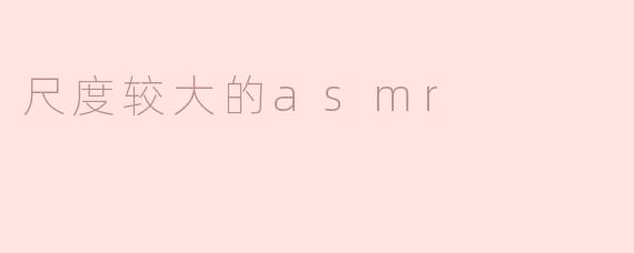 尺度较大的asmr