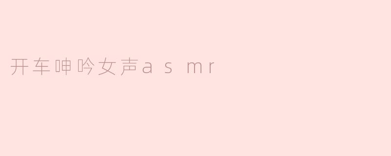 开车呻吟女声asmr