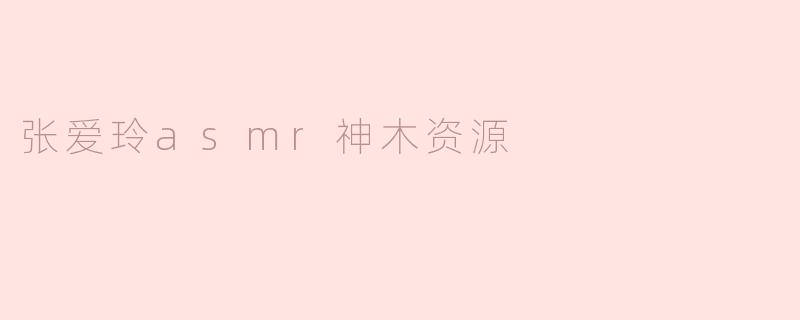 张爱玲asmr神木资源