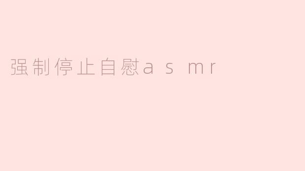 强制停止自慰的ASMR体验：寻找内心的平静
