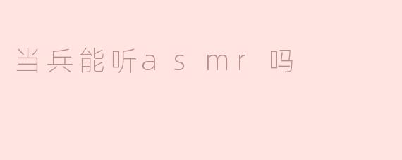 ### 当兵能听ASMR吗？
