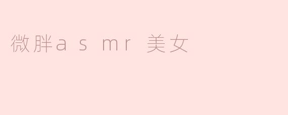 ### 微胖ASMR美女：聆听身心的曼妙之声