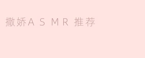 什么是撒娇ASMR，它有哪些推荐的作品可以体验？