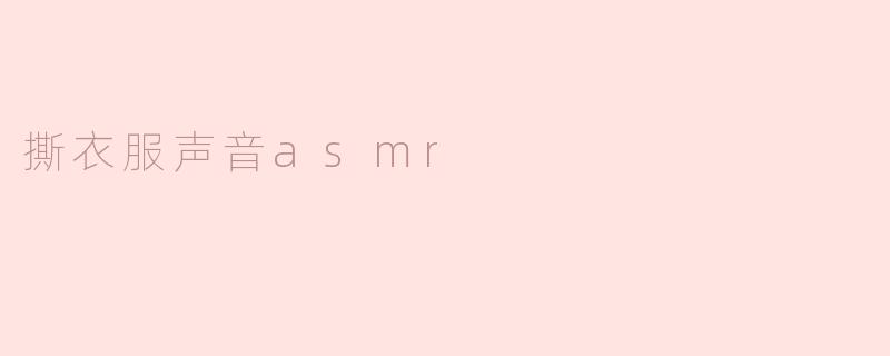 什么是撕衣服声音ASMR？**