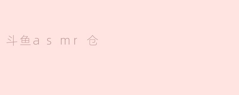 斗鱼asmr仓