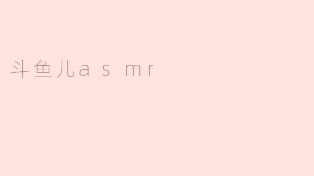 斗鱼儿asmr