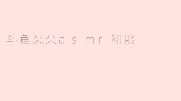 斗鱼朵朵asmr和服