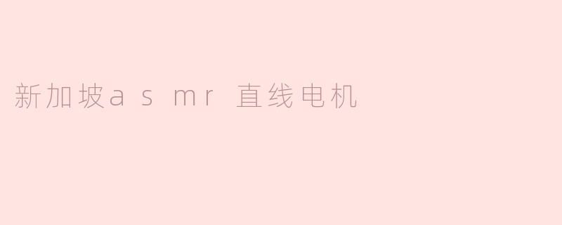 什么是新加坡ASMR直线电机，它的主要应用是什么？**