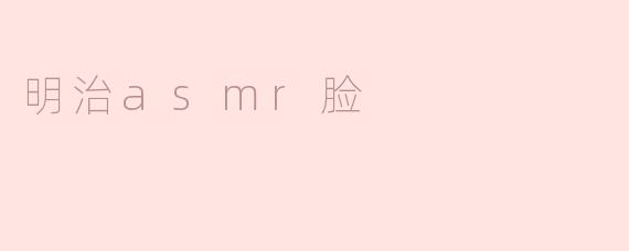 探索“明治asmr脸”的魅力与奥秘