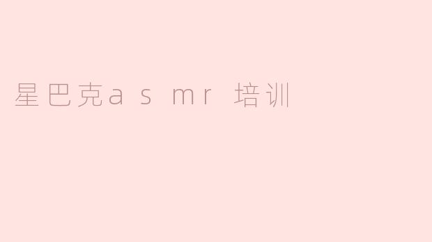 星巴克的ASMR培训是怎样的？**