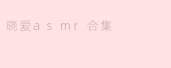 ### 探索“晓爱ASMR合集”：平静心灵的声音之旅