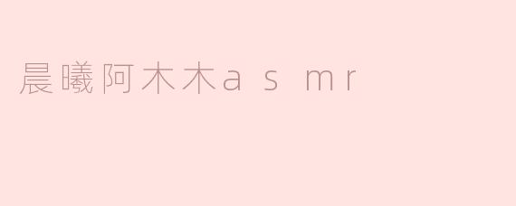 晨曦阿木木asmr