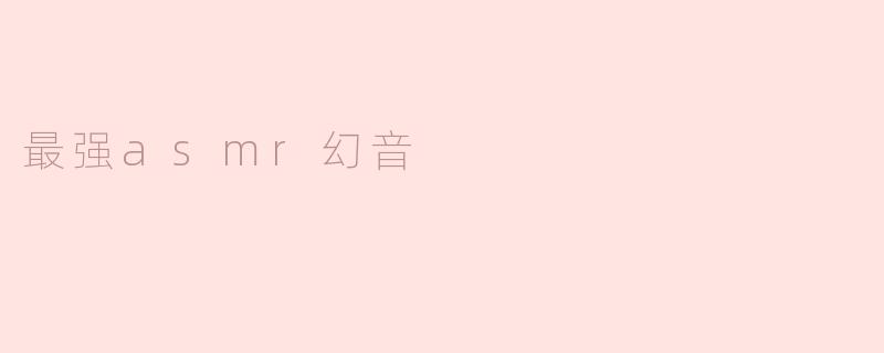 探索“最强ASMR幻音”：让你沉浸在宁静世界的音频艺术