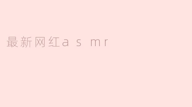 最新网红asmr